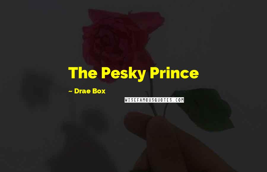 Drae Box Quotes: The Pesky Prince