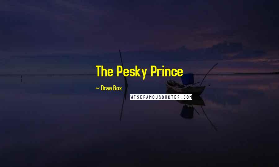 Drae Box Quotes: The Pesky Prince