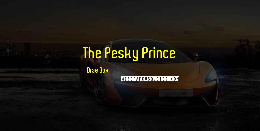 Drae Box Quotes: The Pesky Prince