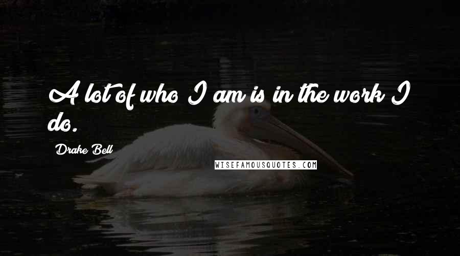 Drake Bell Quotes: A lot of who I am is in the work I do.