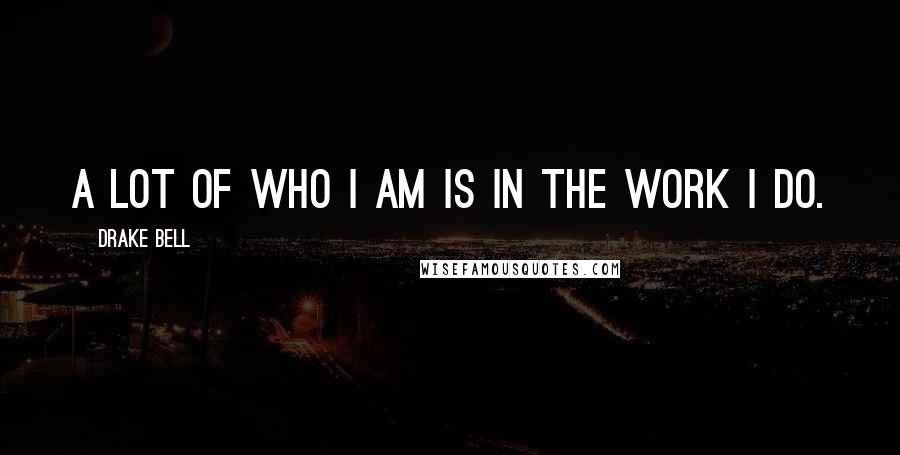 Drake Bell Quotes: A lot of who I am is in the work I do.