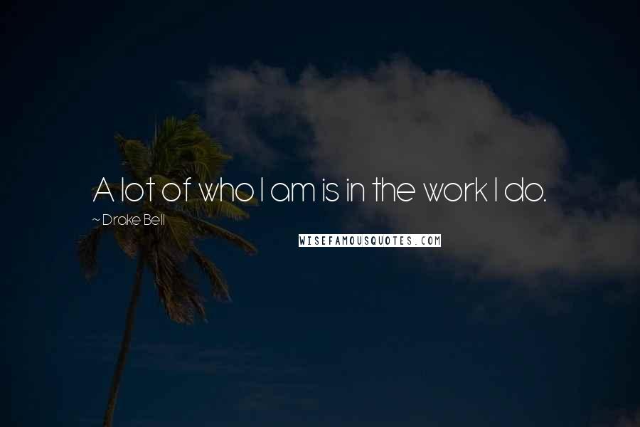 Drake Bell Quotes: A lot of who I am is in the work I do.