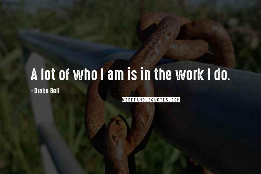 Drake Bell Quotes: A lot of who I am is in the work I do.