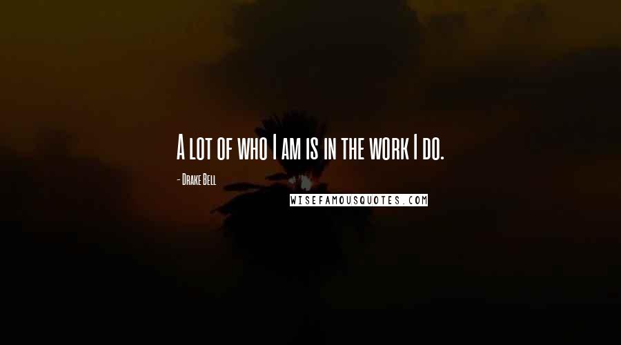 Drake Bell Quotes: A lot of who I am is in the work I do.