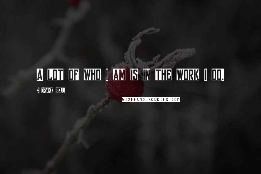 Drake Bell Quotes: A lot of who I am is in the work I do.