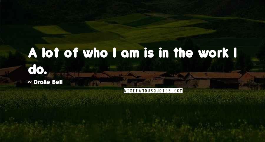 Drake Bell Quotes: A lot of who I am is in the work I do.