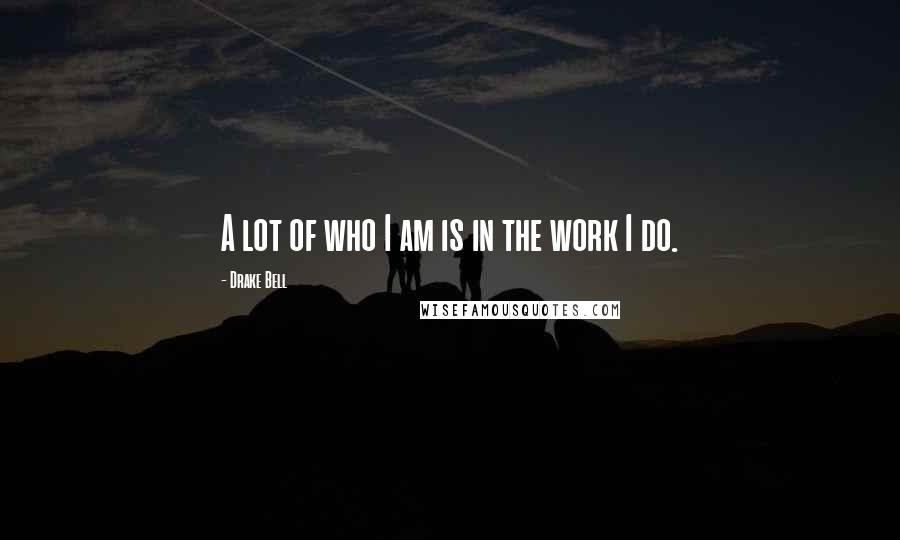 Drake Bell Quotes: A lot of who I am is in the work I do.