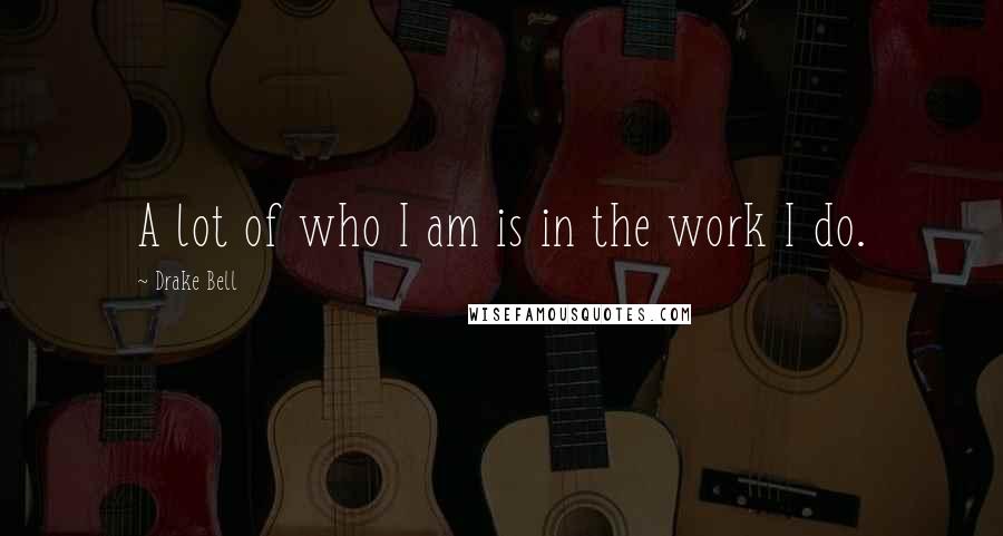 Drake Bell Quotes: A lot of who I am is in the work I do.