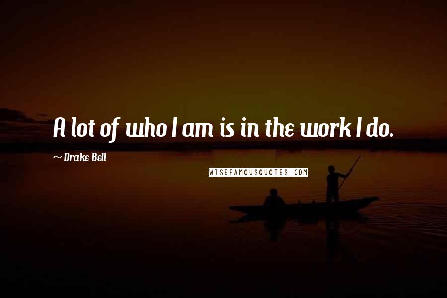 Drake Bell Quotes: A lot of who I am is in the work I do.