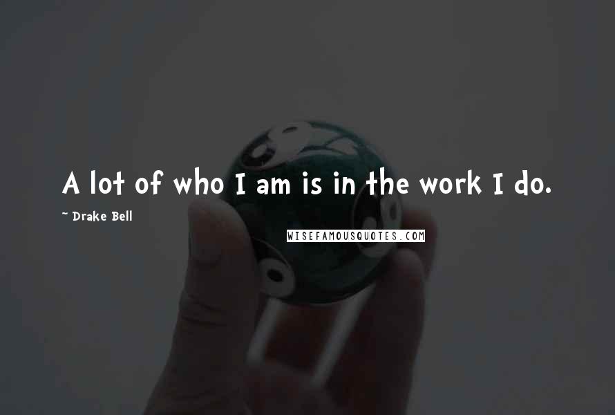 Drake Bell Quotes: A lot of who I am is in the work I do.