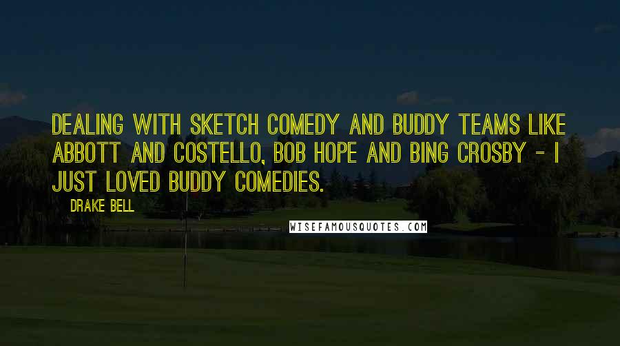 Drake Bell Quotes: Dealing with sketch comedy and buddy teams like Abbott and Costello, Bob Hope and Bing Crosby - I just loved buddy comedies.
