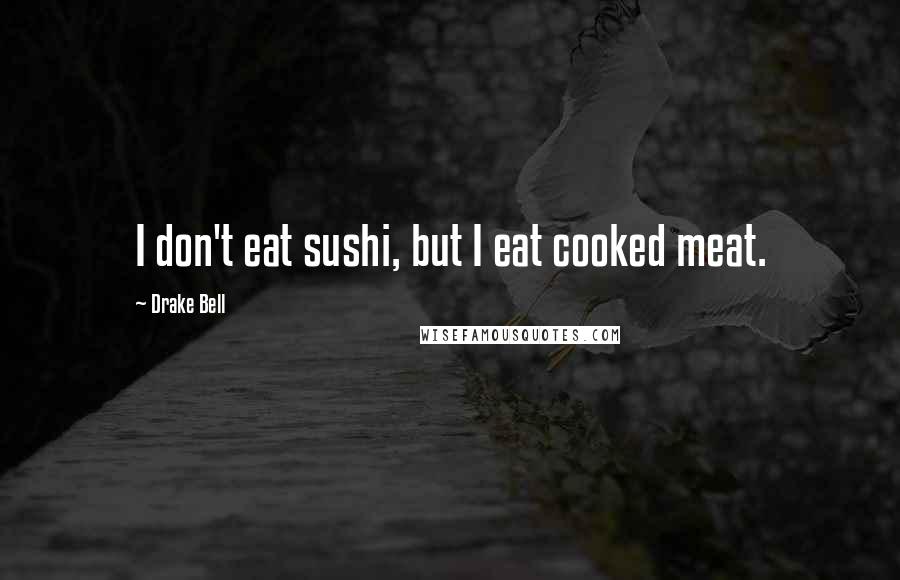 Drake Bell Quotes: I don't eat sushi, but I eat cooked meat.