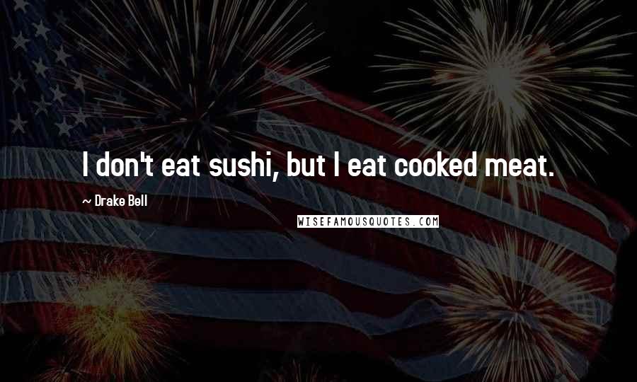 Drake Bell Quotes: I don't eat sushi, but I eat cooked meat.