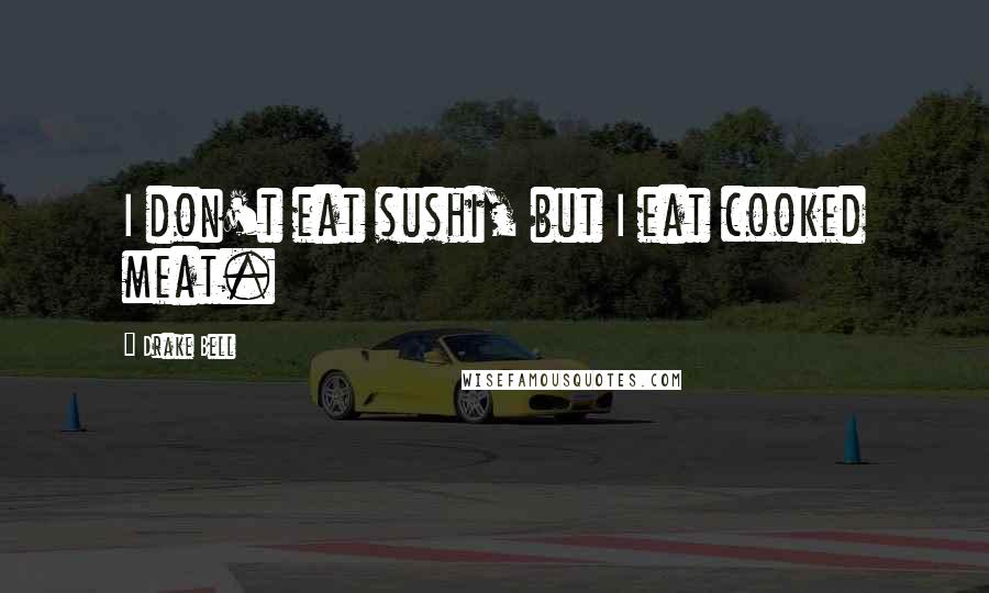 Drake Bell Quotes: I don't eat sushi, but I eat cooked meat.