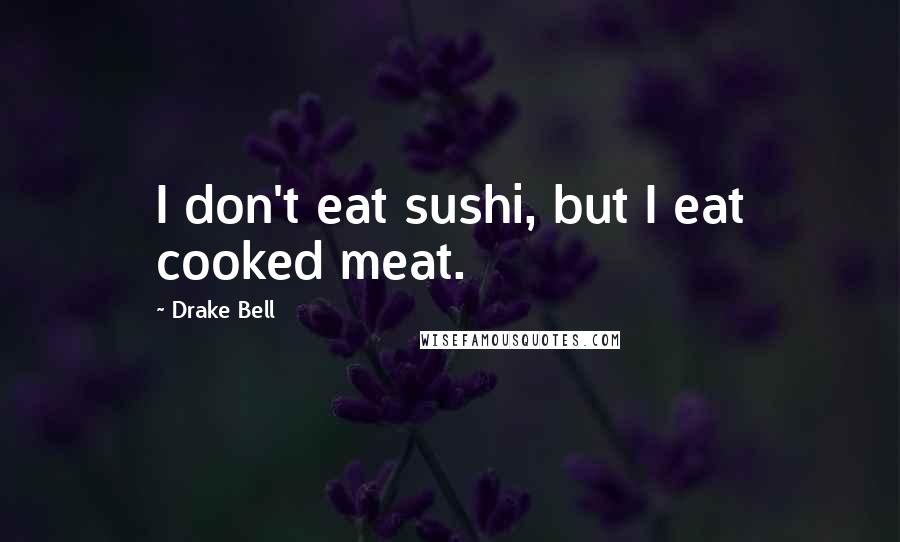 Drake Bell Quotes: I don't eat sushi, but I eat cooked meat.
