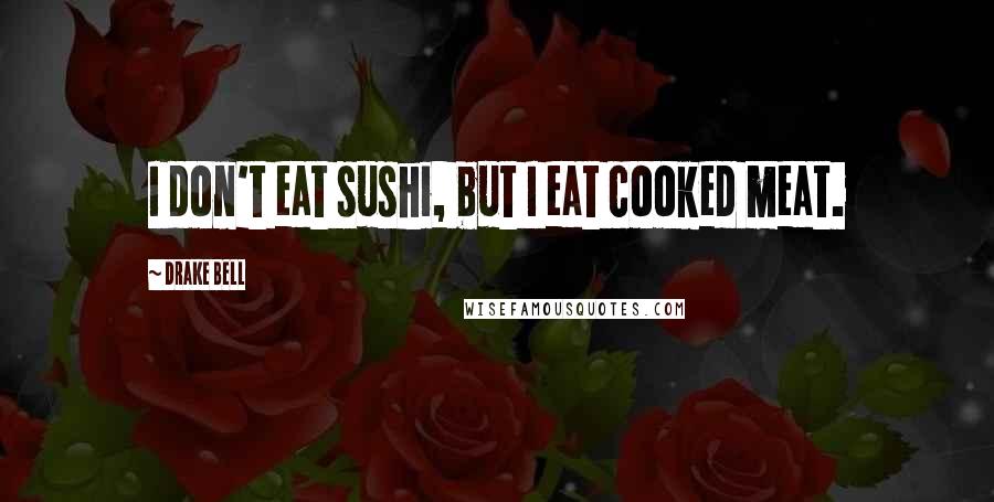 Drake Bell Quotes: I don't eat sushi, but I eat cooked meat.