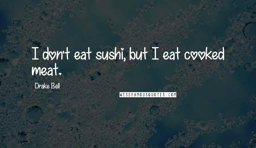 Drake Bell Quotes: I don't eat sushi, but I eat cooked meat.