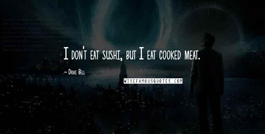 Drake Bell Quotes: I don't eat sushi, but I eat cooked meat.