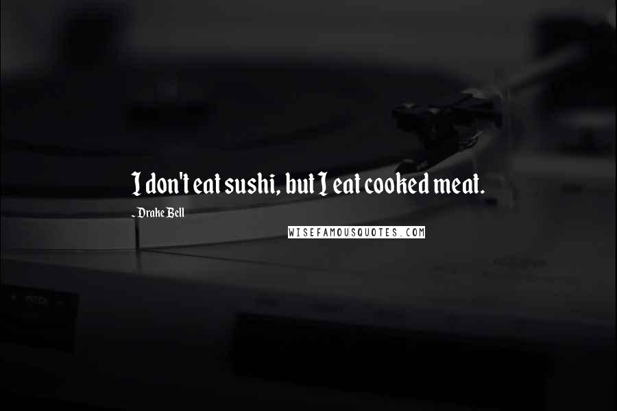 Drake Bell Quotes: I don't eat sushi, but I eat cooked meat.