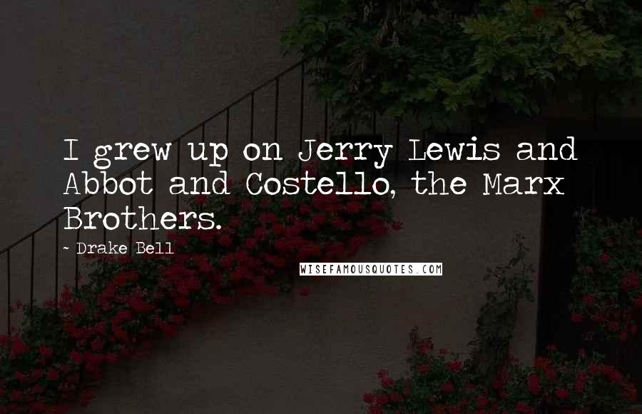 Drake Bell Quotes: I grew up on Jerry Lewis and Abbot and Costello, the Marx Brothers.