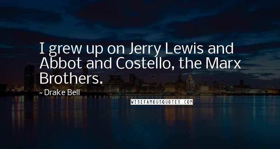 Drake Bell Quotes: I grew up on Jerry Lewis and Abbot and Costello, the Marx Brothers.