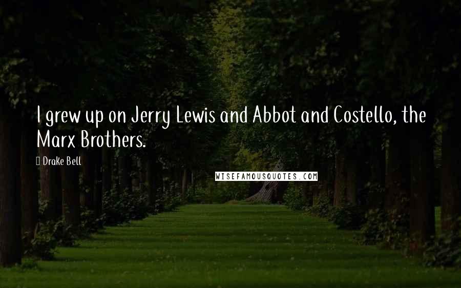 Drake Bell Quotes: I grew up on Jerry Lewis and Abbot and Costello, the Marx Brothers.