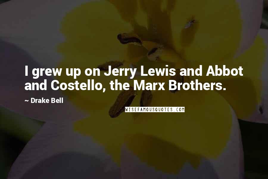 Drake Bell Quotes: I grew up on Jerry Lewis and Abbot and Costello, the Marx Brothers.