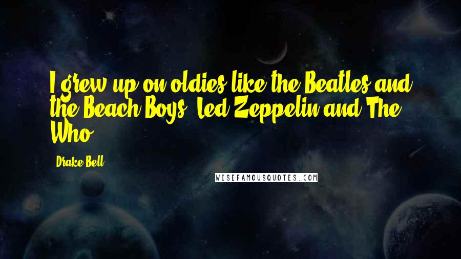 Drake Bell Quotes: I grew up on oldies like the Beatles and the Beach Boys, Led Zeppelin and The Who.