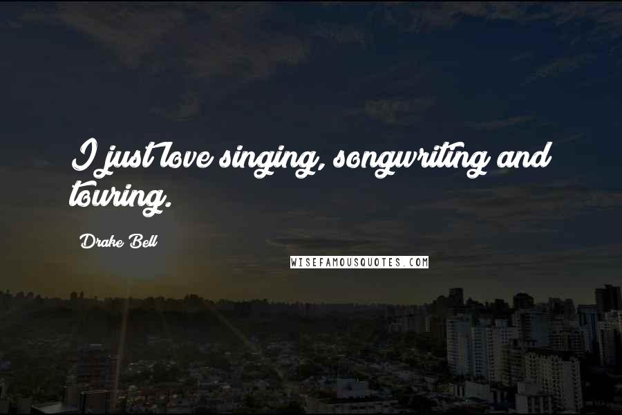 Drake Bell Quotes: I just love singing, songwriting and touring.