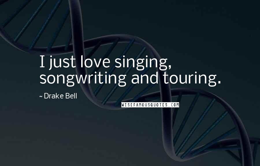 Drake Bell Quotes: I just love singing, songwriting and touring.