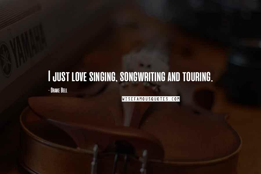 Drake Bell Quotes: I just love singing, songwriting and touring.