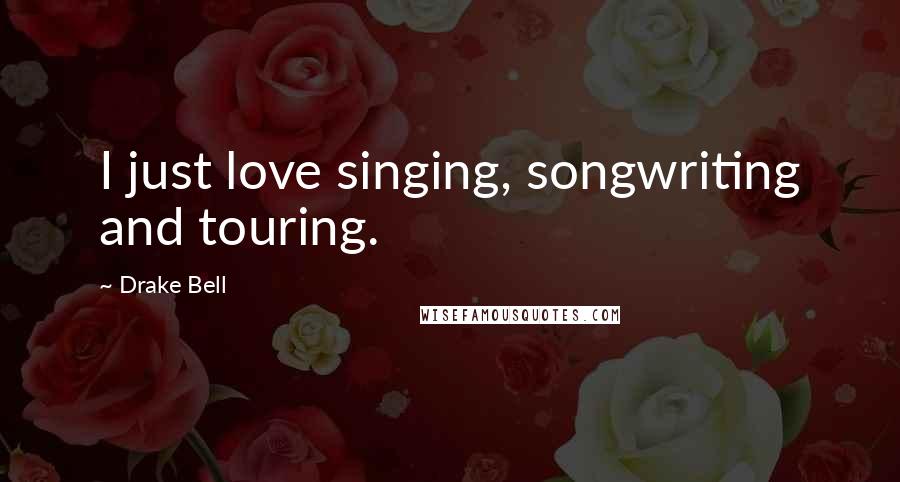 Drake Bell Quotes: I just love singing, songwriting and touring.