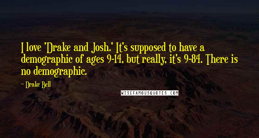 Drake Bell Quotes: I love 'Drake and Josh.' It's supposed to have a demographic of ages 9-14, but really, it's 9-84. There is no demographic.