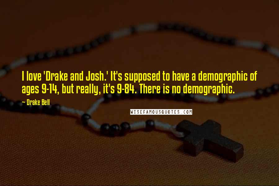 Drake Bell Quotes: I love 'Drake and Josh.' It's supposed to have a demographic of ages 9-14, but really, it's 9-84. There is no demographic.