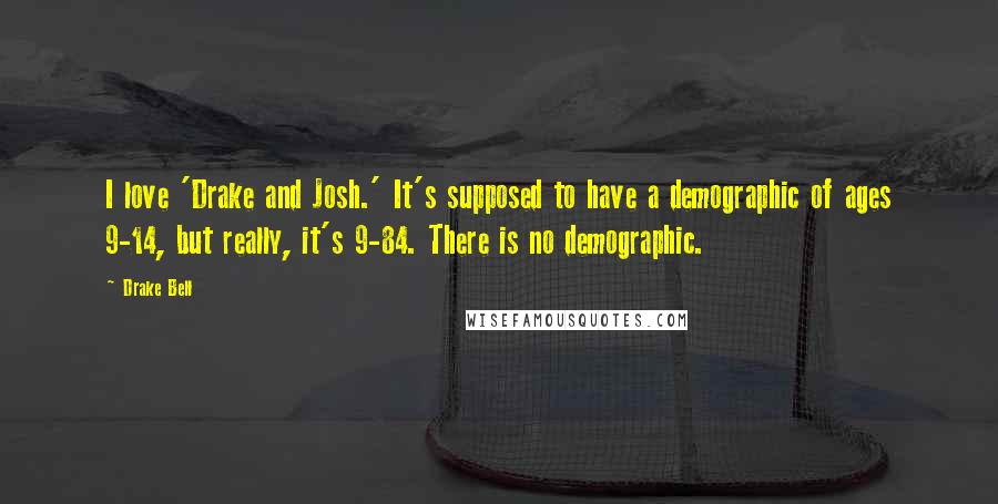 Drake Bell Quotes: I love 'Drake and Josh.' It's supposed to have a demographic of ages 9-14, but really, it's 9-84. There is no demographic.