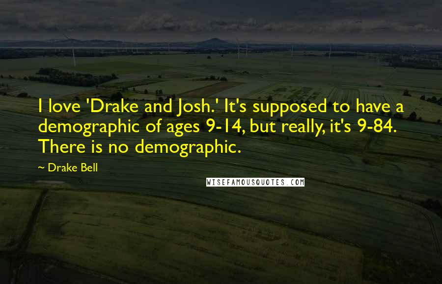 Drake Bell Quotes: I love 'Drake and Josh.' It's supposed to have a demographic of ages 9-14, but really, it's 9-84. There is no demographic.