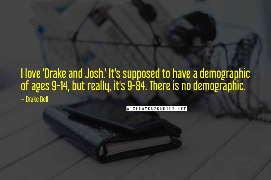 Drake Bell Quotes: I love 'Drake and Josh.' It's supposed to have a demographic of ages 9-14, but really, it's 9-84. There is no demographic.