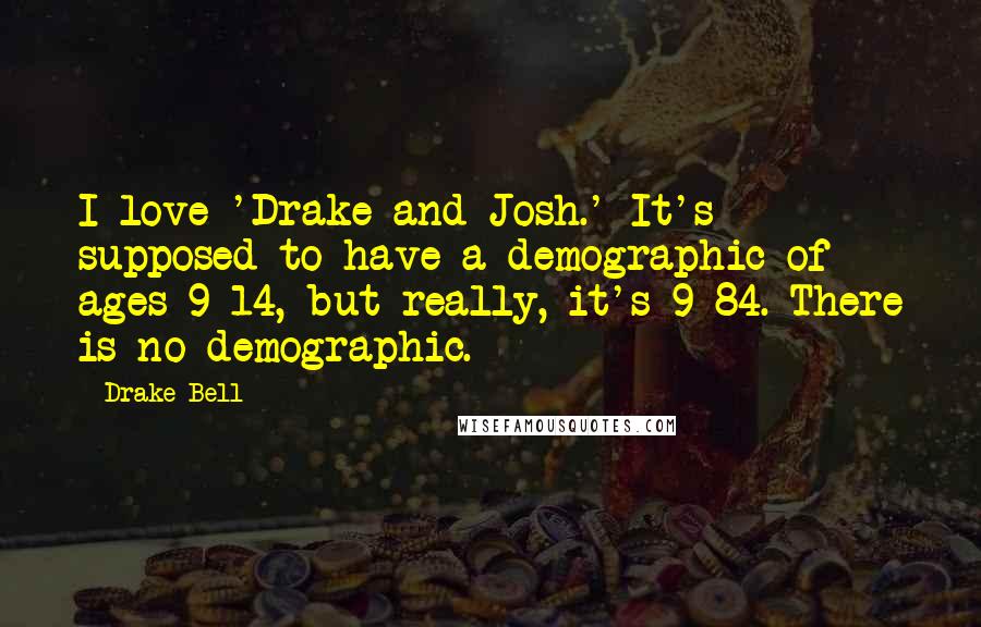 Drake Bell Quotes: I love 'Drake and Josh.' It's supposed to have a demographic of ages 9-14, but really, it's 9-84. There is no demographic.