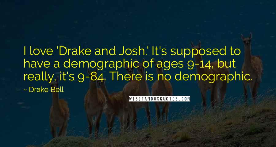 Drake Bell Quotes: I love 'Drake and Josh.' It's supposed to have a demographic of ages 9-14, but really, it's 9-84. There is no demographic.