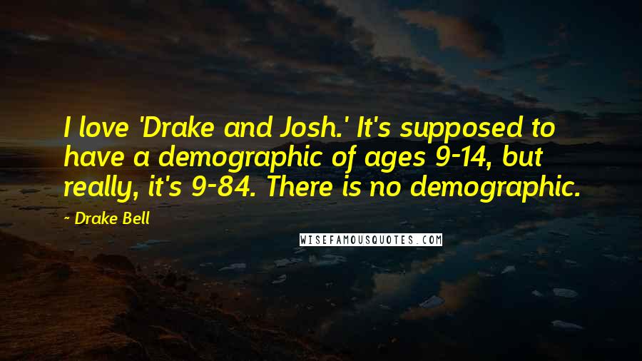 Drake Bell Quotes: I love 'Drake and Josh.' It's supposed to have a demographic of ages 9-14, but really, it's 9-84. There is no demographic.