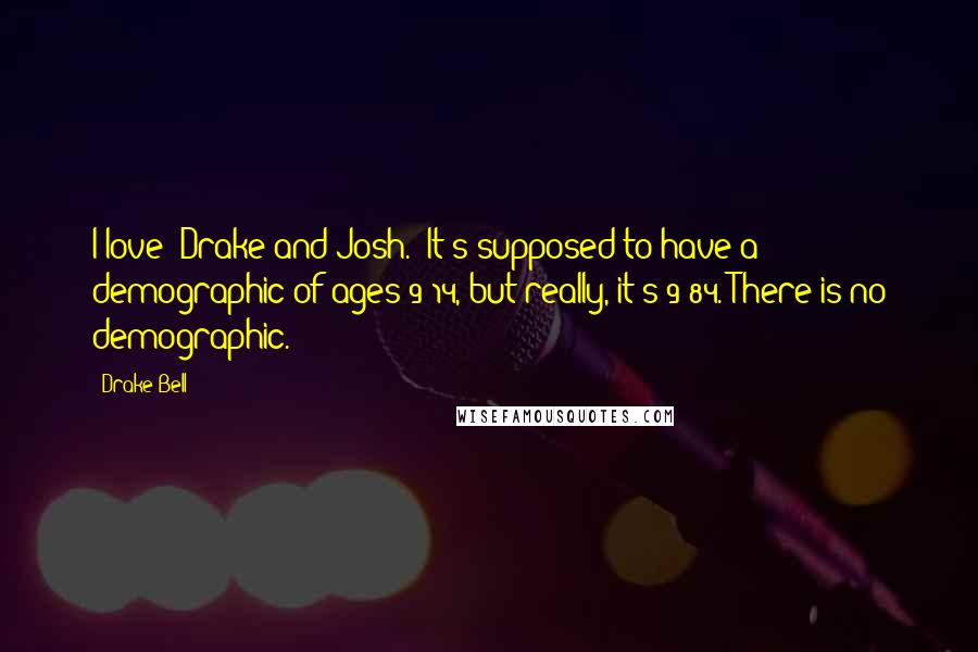 Drake Bell Quotes: I love 'Drake and Josh.' It's supposed to have a demographic of ages 9-14, but really, it's 9-84. There is no demographic.