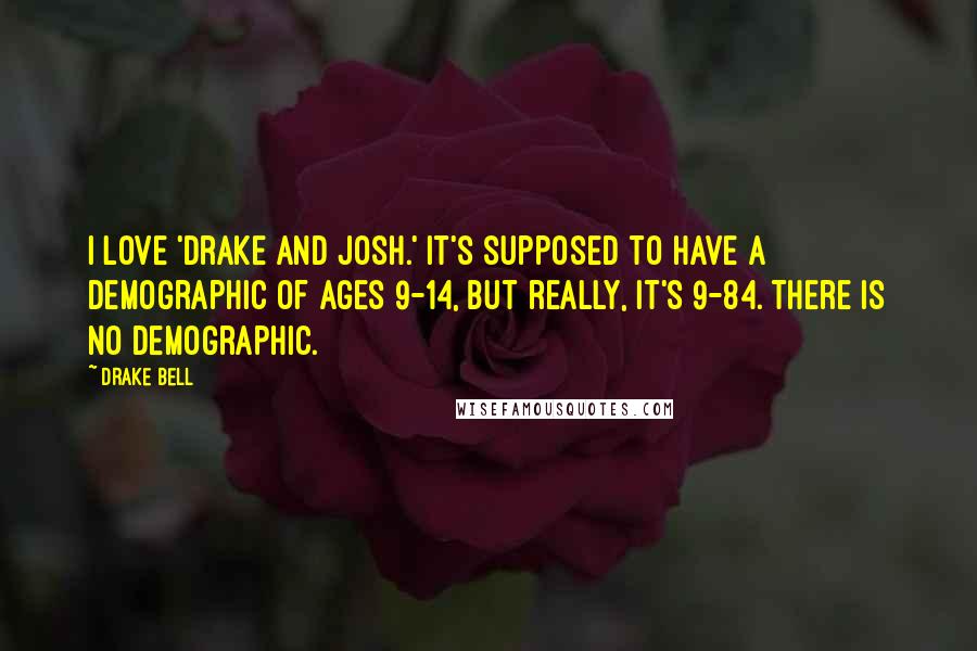 Drake Bell Quotes: I love 'Drake and Josh.' It's supposed to have a demographic of ages 9-14, but really, it's 9-84. There is no demographic.