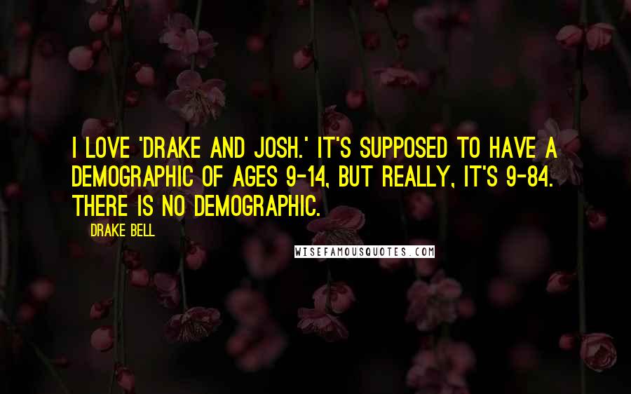 Drake Bell Quotes: I love 'Drake and Josh.' It's supposed to have a demographic of ages 9-14, but really, it's 9-84. There is no demographic.