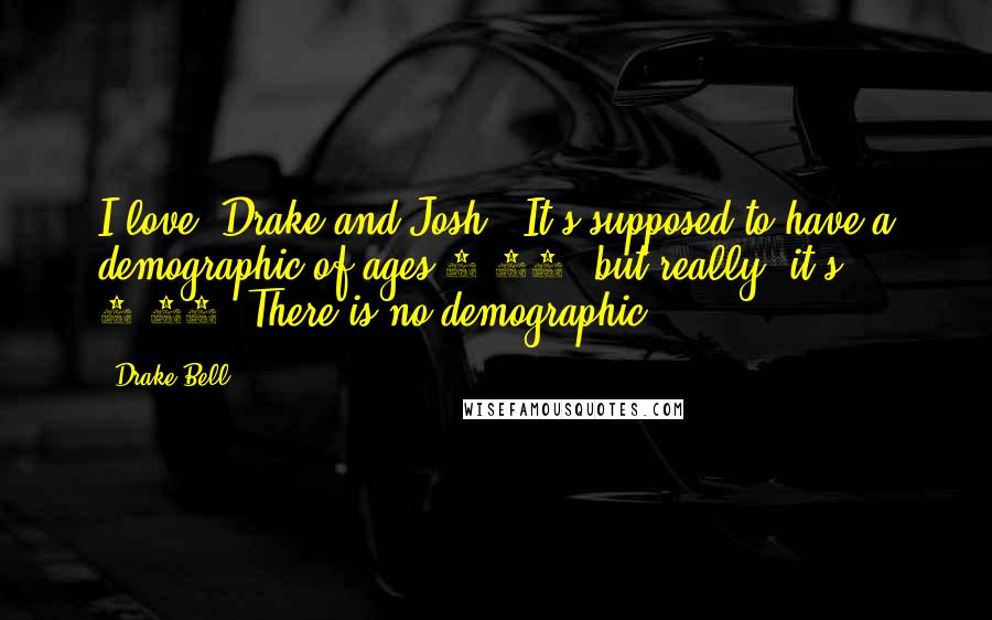 Drake Bell Quotes: I love 'Drake and Josh.' It's supposed to have a demographic of ages 9-14, but really, it's 9-84. There is no demographic.