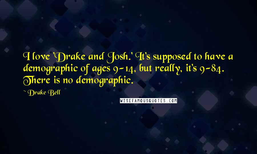 Drake Bell Quotes: I love 'Drake and Josh.' It's supposed to have a demographic of ages 9-14, but really, it's 9-84. There is no demographic.