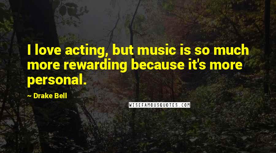 Drake Bell Quotes: I love acting, but music is so much more rewarding because it's more personal.