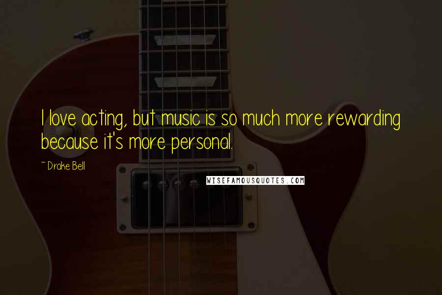 Drake Bell Quotes: I love acting, but music is so much more rewarding because it's more personal.