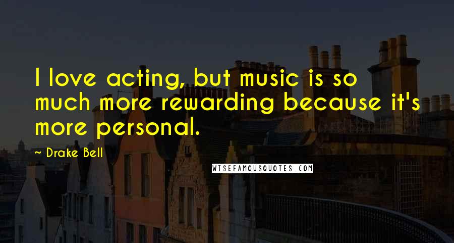 Drake Bell Quotes: I love acting, but music is so much more rewarding because it's more personal.