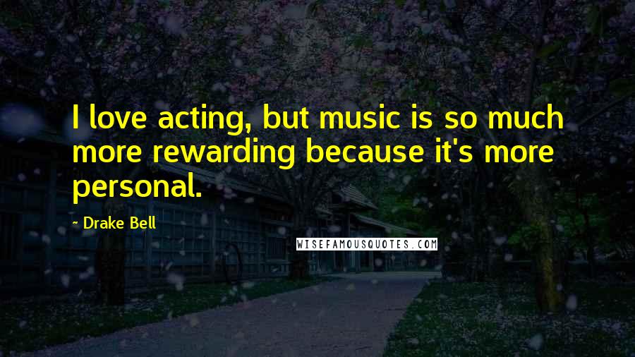 Drake Bell Quotes: I love acting, but music is so much more rewarding because it's more personal.