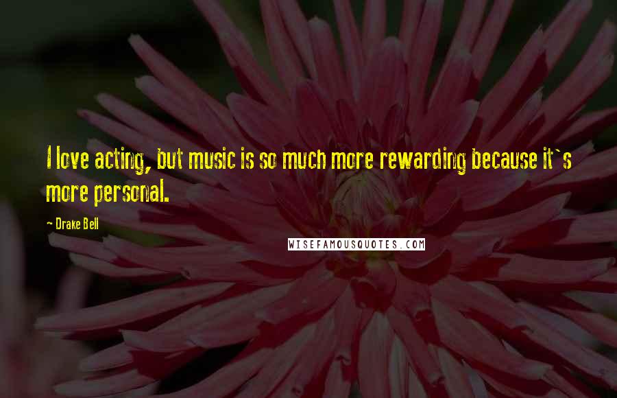 Drake Bell Quotes: I love acting, but music is so much more rewarding because it's more personal.